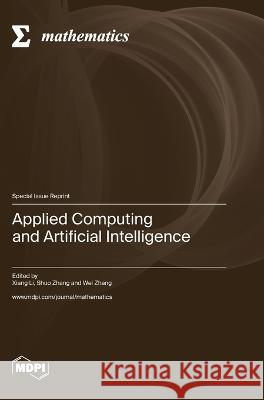 Applied Computing and Artificial Intelligence Xiang Li Shuo Zhang Wei Zhang 9783036580227 Mdpi AG