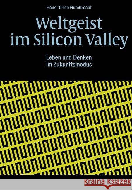 Weltgeist im Silicon Valley : Leben und Denken im Zukunftsmodus Gumbrecht, Hans U. 9783038103745