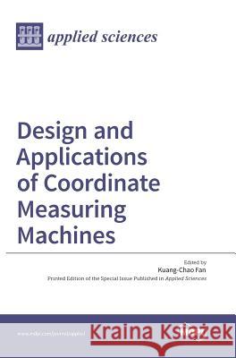 Design and Applications of Coordinate Measuring Machines Kuang-Chao Fan 9783038422761 Mdpi AG