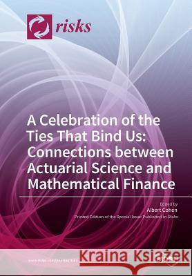 A Celebration of the Ties That Bind Us: Connections between Actuarial Science and Mathematical Finance Cohen, Albert 9783038427339