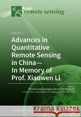 Advances in Quantitative Remote Sensing in China-In Memory of Prof. Xiaowen Li: Volume 1 Liang, Shunlin 9783038972709 Mdpi AG