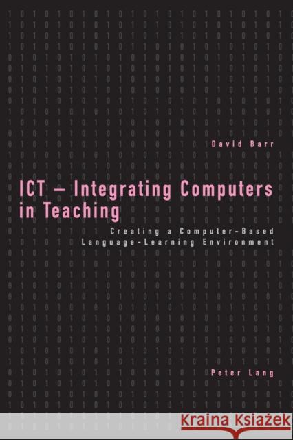ICT - Integrating Computers in Teaching; Creating a Computer-Based Language-Learning Environment Barr, David 9783039101917