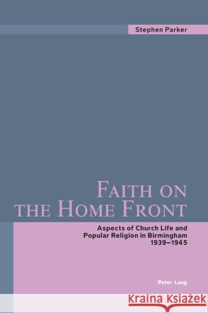Faith on the Home Front; Aspects of Church Life and Popular Religion in Birmingham- 1939-1945 Parker, Stephen 9783039102525