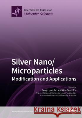 Silver Nano/microparticles: Modification and Applications Jun Bong-Hyun Rho Won-Yeop 9783039211777