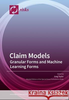 Claim Models: Granular Forms and Machine Learning Forms Greg Taylor 9783039286645