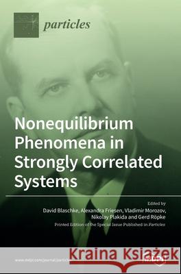 Nonequilibrium Phenomena in Strongly Correlated Systems David Blasche Blaschke Alexandra Friesen Vladimir Morozov 9783039368143