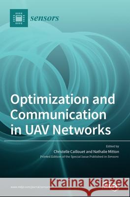 Optimization and Communication in UAV Networks Christelle Caillouet Nathalie Mitton 9783039433100