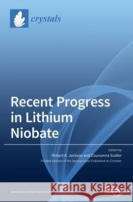 Recent Progress in Lithium Niobate Robert a. Jackson Zsuzsanna Szaller 9783039433889 Mdpi AG