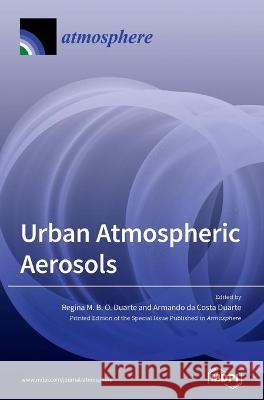 Urban Atmospheric Aerosols: Sources, Analysis and Effects Regina M. B. O. Duarte Armando D 9783039439317