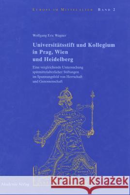 Universitätsstift und Kollegium in Prag, Wien und Heidelberg Wolfgang Eric Wagner 9783050034287