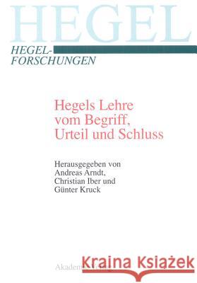 Hegels Lehre vom Begriff, Urteil und Schluss Andreas Arndt, Chr Iber, Günter Kruck 9783050040042