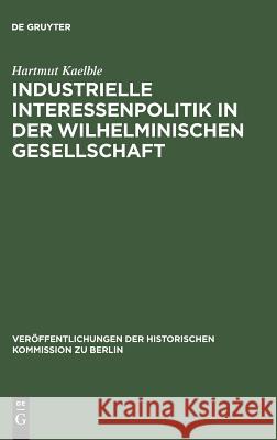 Industrielle Interessenpolitik in der Wilhelminischen Gesellschaft Kaelble, Hartmut 9783110004687 De Gruyter