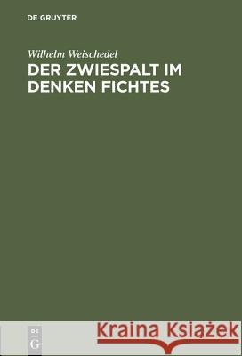 Der Zwiespalt im Denken Fichtes Weischedel, Wilhelm 9783110051315