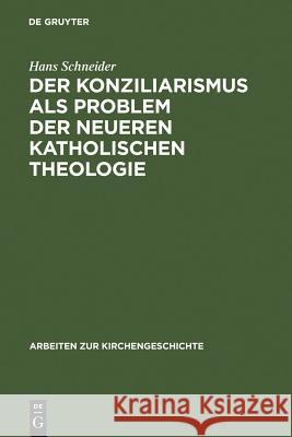Der Konziliarismus als Problem der neueren katholischen Theologie Schneider, Hans 9783110057447