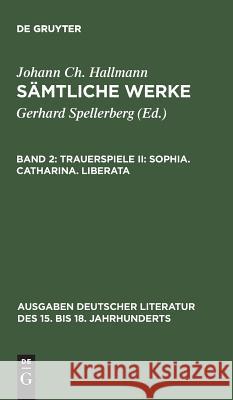 Sämtliche Werke, Band 2, Trauerspiele II: Sophia. Catharina. Liberata Spellerberg, Gerhard 9783110082791 De Gruyter