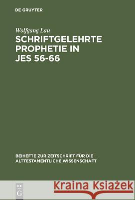 Schriftgelehrte Prophetie in Jes 56-66: Eine Untersuchung Zu Den Literarischen Bezügen in Den Letzten Elf Kapiteln Des Jesajabuches Lau, Wolfgang 9783110142396