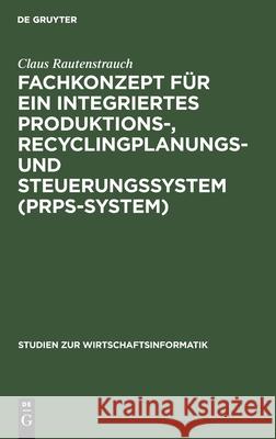 Fachkonzept Für Ein Integriertes Produktions-, Recyclingplanungs- Und Steuerungssystem (Prps-System) Rautenstrauch, Claus 9783110154467