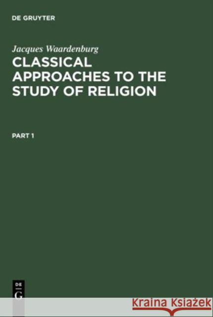 Classical Approaches to the Study of Religion: Aims, Methods and Theories of Research. Introduction and Anthology Waardenburg, Jacques 9783110163285