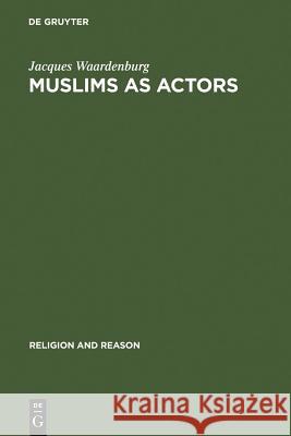 Muslims as Actors: Islamic Meanings and Muslim Interpretations in the Perspective of the Study of Religions Waardenburg, Jacques 9783110191424