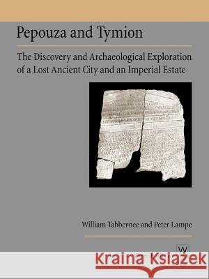 Pepouza and Tymion: The Discovery and Archaeological Exploration of a Lost Ancient City and an Imperial Estate William Tabbernee Peter Lampe 9783110194555 Walter de Gruyter