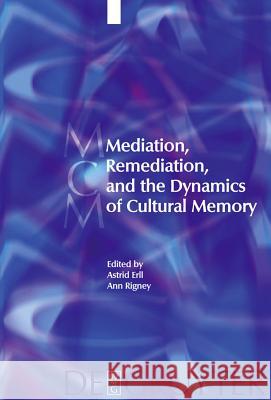 Mediation, Remediation, and the Dynamics of Cultural Memory Laura Basu, Paulus Bijl, Astrid Erll, Ann Rigney 9783110204445 De Gruyter