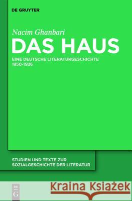Das Haus: Eine deutsche Literaturgeschichte 1850-1926 Nacim Ghanbari 9783110237993 De Gruyter