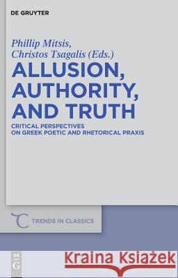 Allusion, Authority, and Truth: Critical Perspectives on Greek Poetic and Rhetorical Praxis Phillip Mitsis Christos Tsagalis 9783110245394 Walter de Gruyter