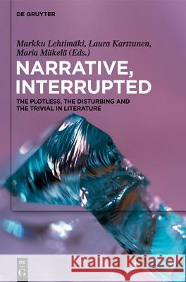 Narrative, Interrupted: The Plotless, the Disturbing and the Trivial in Literature Markku Lehti Laura Karttunen Maria M 9783110259957 Walter de Gruyter