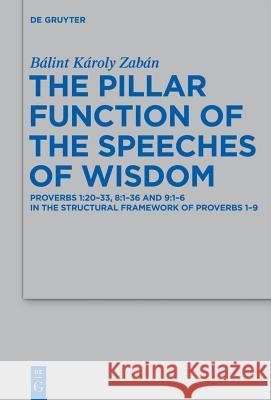 The Pillar Function of the Speeches of Wisdom: Proverbs 1:20-33, 8:1-36 and 9:1-6 in the Structural Framework of Proverbs 1-9 B. Lint K. Roly Za 9783110275483 Walter de Gruyter
