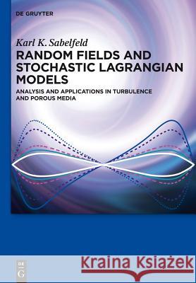 Random Fields and Stochastic Lagrangian Models: Analysis and Applications in Turbulence and Porous Media Karl K. Sabelfeld 9783110296648 Walter de Gruyter