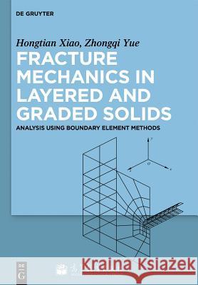Fracture Mechanics in Layered and Graded Solids: Analysis Using Boundary Element Methods Zhong Qi Yue Hongtian Xiao 9783110297874 Walter de Gruyter