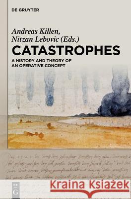 Catastrophes: A History and Theory of an Operative Concept Nitzan Lebovic Andreas Killen 9783110312492 Walter de Gruyter