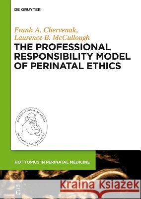 The Professional Responsibility Model of Perinatal Ethics Frank A. Chervenak Laurence B. McCullough 9783110316605