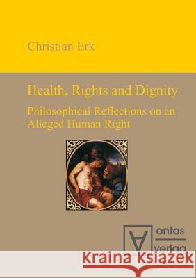 Health, Rights and Dignity: Philosophical Reflections on an Alleged Human Right Erk, Christian 9783110319262