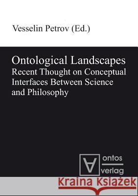 Ontological Landscapes: Recent Thought on Conceptual Interfaces Between Science and Philosophy Petrov, Vesselin 9783110319316