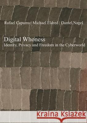 Digital Whoness: Identity, Privacy and Freedom in the Cyberworld Capurro,  Rafael; Eldred, Michael; Nagel, Daniel 9783110320121 De Gruyter