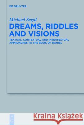 Dreams, Riddles, and Visions: Textual, Contextual, and Intertextual Approaches to the Book of Daniel Segal, Michael 9783110330861