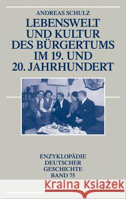 Lebenswelt Und Kultur Des Bürgertums Im 19. Und 20. Jahrhundert Schulz, Andreas 9783110345810