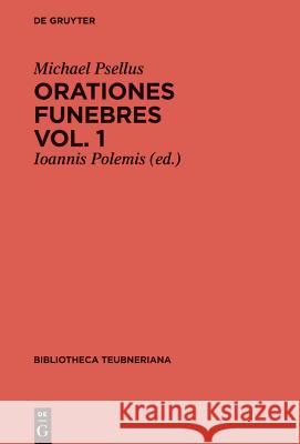 Orationes funebres, Volumen 1, Bibliotheca scriptorum Graecorum et Romanorum Teubneriana Michael Psellus, Michael Psellus, Ioannis Polemis 9783110347050