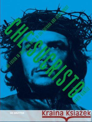 Chesucristo : The Fusion in image and word of Che Guevara and Jesus Christ Kunzle, David 9783110352153