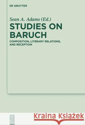 Studies on Baruch: Composition, Literary Relations, and Reception Adams, Sean A. 9783110362947