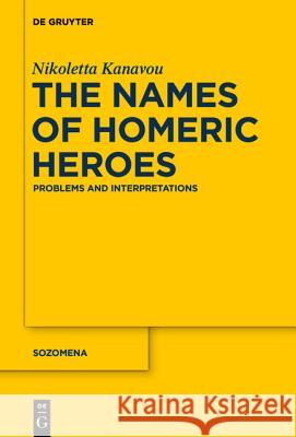 The Names of Homeric Heroes: Problems and Interpretations Kanavou, Nikoletta 9783110409970 De Gruyter