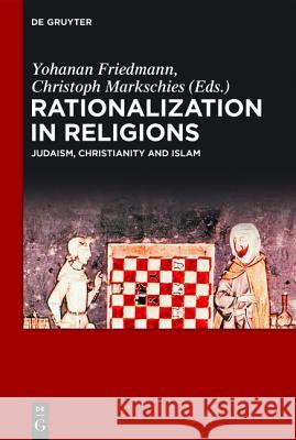 Rationalization in Religions: Judaism, Christianity and Islam Yohanan Friedmann, Christoph Markschies 9783110444506