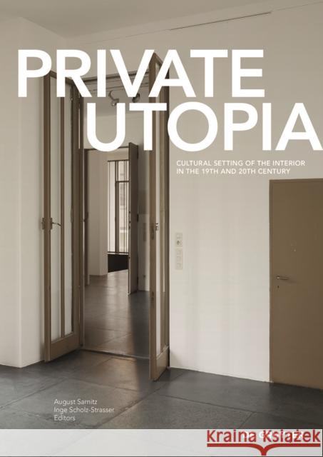 Private Utopia : Cultural Setting of the Interior in the 19th and 20th Century August Sarnitz Inge Scholz-Strasser  9783110454635
