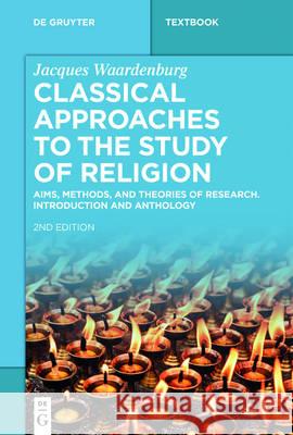 Classical Approaches to the Study of Religion: Aims, Methods, and Theories of Research. Introduction and Anthology Jacques Waardenburg, Russell T. McCutcheon 9783110469523
