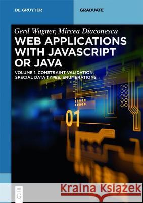 Web Applications with JavaScript or Java: Volume 1: Constraint Validation, Enumerations, Special Datatypes Wagner, Gerd 9783110499933
