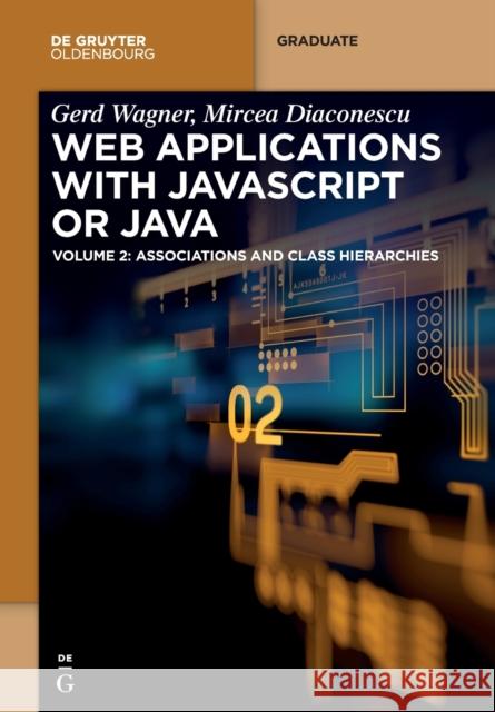 Web Applications with JavaScript or Java: Volume 2: Associations and Class Hierarchies Wagner, Gerd 9783110500240