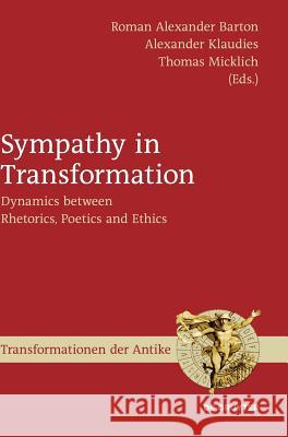 Sympathy in Transformation: Dynamics between Rhetorics, Poetics and Ethics Roman Alexander Barton, Alexander Klaudies, Thomas Micklich 9783110515480