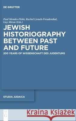 Jewish Historiography Between Past and Future: 200 Years of Wissenschaft des Judentums Paul Mendes-Flohr, Rachel Livneh-Freudenthal, Guy Miron 9783110553543