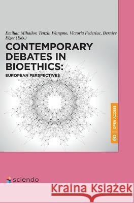 Contemporary Debates in Bioethics: European Perspectives Emilian Mihailov Tenzin Wangmo Victoria Federiuc 9783110571202 Walter de Gruyter